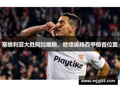 塞维利亚大胜阿拉维斯，继续保持西甲榜首位置